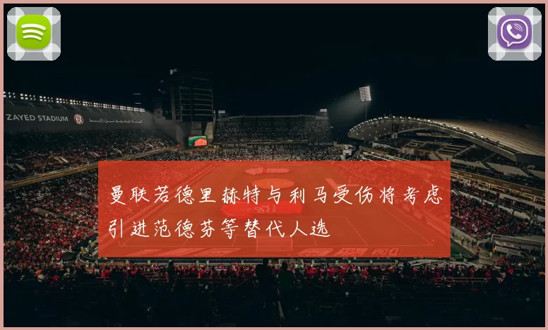 曼联若德里赫特与利马受伤将考虑引进范德芬等替代人选