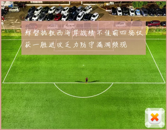 郑智执教西海岸战绩不佳前四场仅获一胜进攻乏力防守漏洞频现