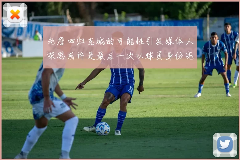 老詹回归克城的可能性引发媒体人深思或许是最后一次以球员身份亮相