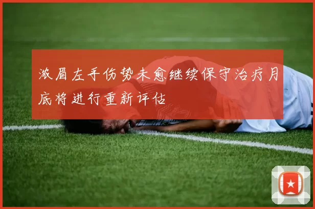 浓眉左手伤势未愈继续保守治疗月底将进行重新评估