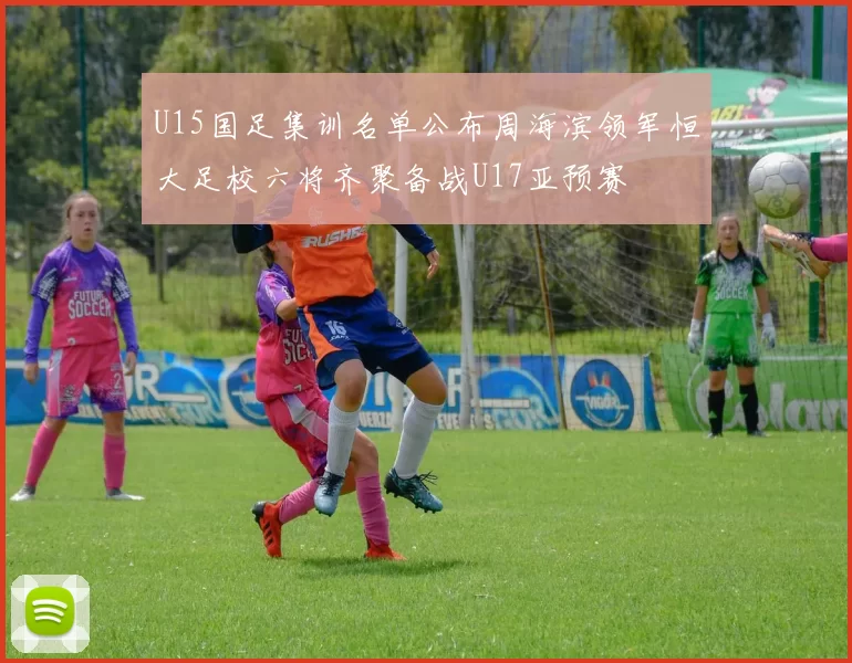 U15国足集训名单公布周海滨领军恒大足校六将齐聚备战U17亚预赛