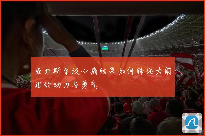 查尔斯李谈心痛结果如何转化为前进的动力与勇气