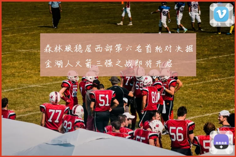 森林狼稳居西部第六名首轮对决掘金湖人火箭三强之战即将开启